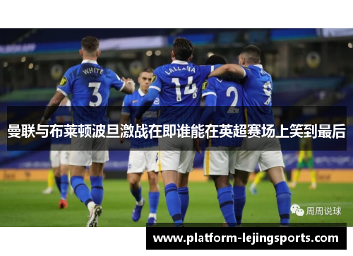 曼联与布莱顿波旦激战在即谁能在英超赛场上笑到最后