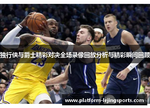 独行侠与爵士精彩对决全场录像回放分析与精彩瞬间回顾